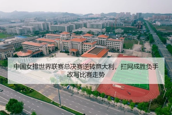 中国女排世界联赛总决赛逆转意大利，拦网成胜负手改写比赛走势