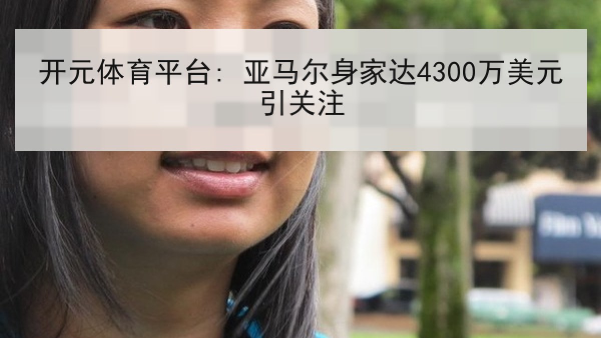 开元体育平台: 亚马尔身家达4300万美元引关注 开元体育平台: 亚马尔身家达4300万美元引关注