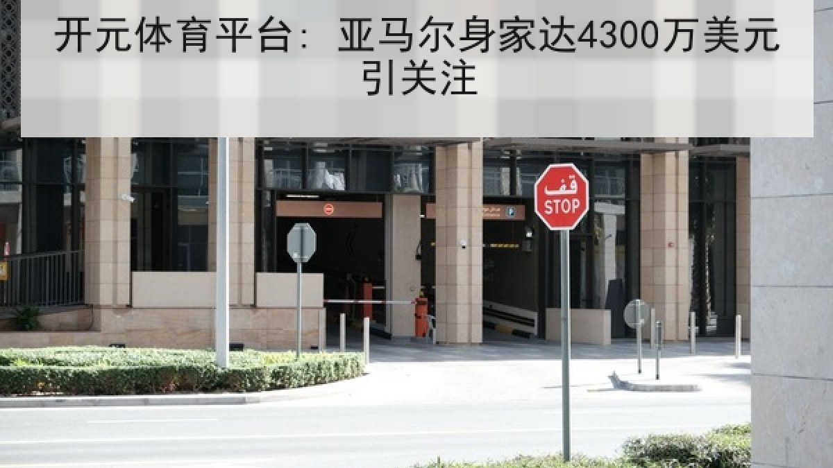 开元体育平台: 亚马尔身家达4300万美元引关注 开元体育平台: 亚马尔身家达4300万美元引关注