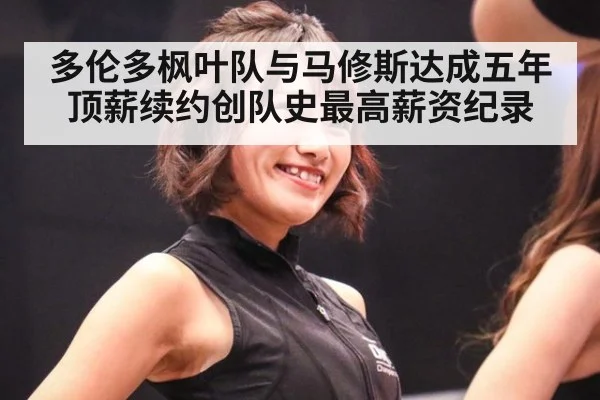 多伦多枫叶队与马修斯达成五年顶薪续约创队史最高薪资纪录