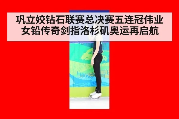 巩立姣钻石联赛总决赛五连冠伟业 女铅传奇剑指洛杉矶奥运再启航